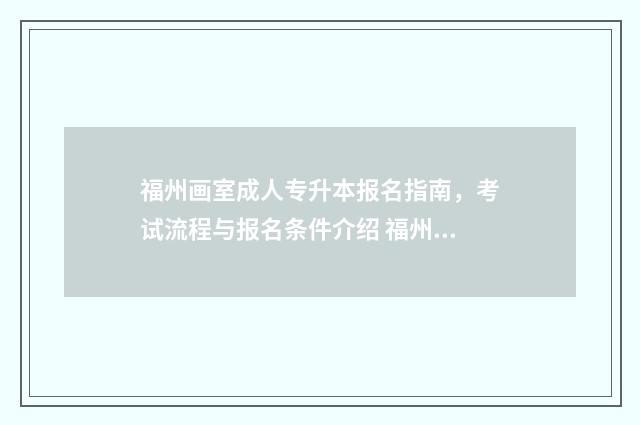 福州画室成人专升本报名指南，考试流程与报名条件介绍 福州成人画室哪里比较便宜