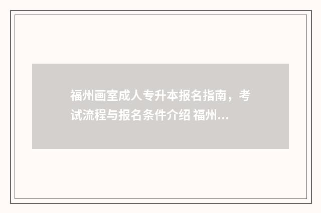福州画室成人专升本报名指南，考试流程与报名条件介绍 福州成人画室哪里比较便宜