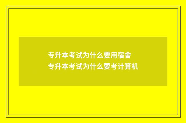 专升本考试为什么要用宿舍 专升本考试为什么要考计算机