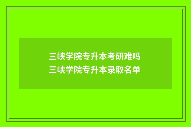 三峡学院专升本考研难吗 三峡学院专升本录取名单