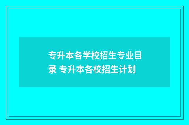 专升本各学校招生专业目录 专升本各校招生计划
