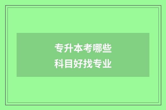 专升本考哪些科目好找专业
