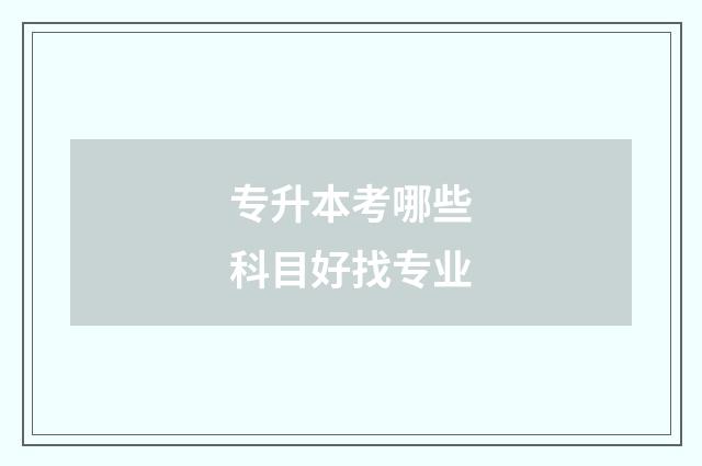 专升本考哪些科目好找专业