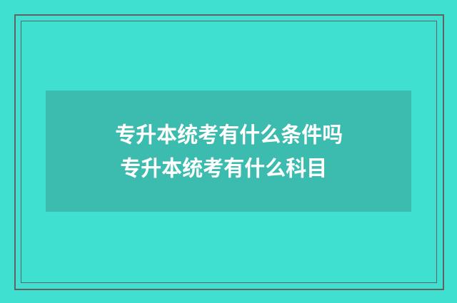 专升本统考有什么条件吗 专升本统考有什么科目