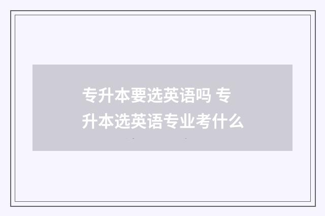专升本要选英语吗 专升本选英语专业考什么