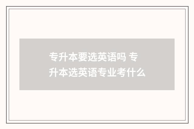 专升本要选英语吗 专升本选英语专业考什么