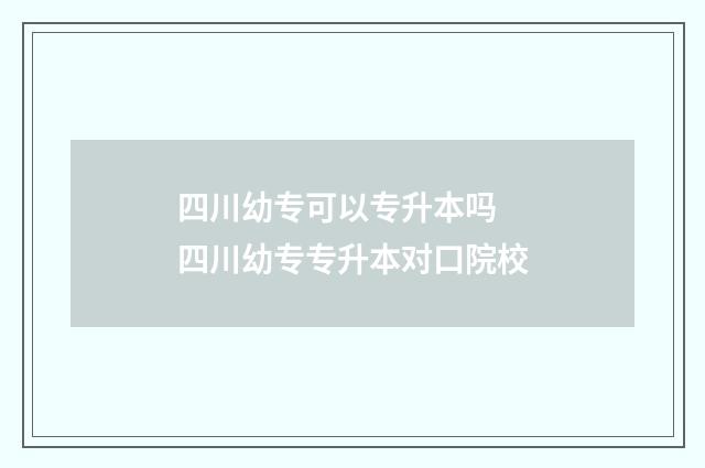 四川幼专可以专升本吗 四川幼专专升本对口院校