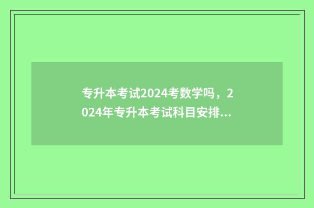 专升本考试2024考数学吗，2024年专升本考试科目安排 专升本考试2024分数线