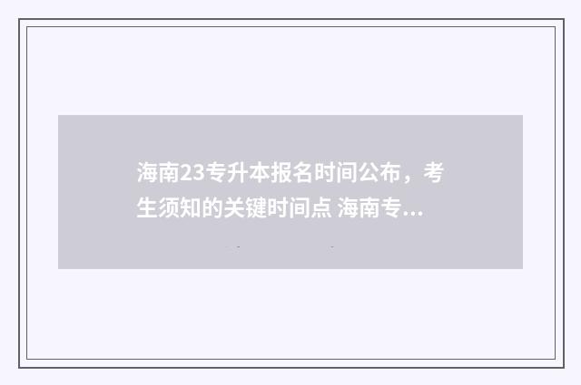 海南23专升本报名时间公布，考生须知的关键时间点 海南专升本报名人数