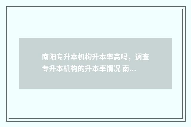 南阳专升本机构升本率高吗，调查专升本机构的升本率情况 南阳专升本培训机构有哪些