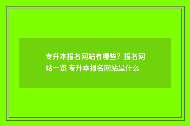 专升本报名网站有哪些？报名网站一览 专升本报名网站是什么