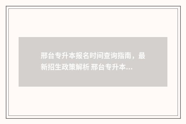 邢台专升本报名时间查询指南，最新招生政策解析 邢台专升本考试