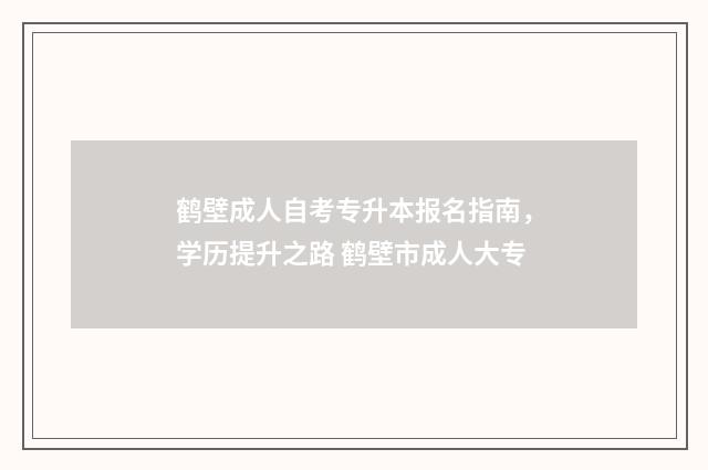 鹤壁成人自考专升本报名指南，学历提升之路 鹤壁市成人大专
