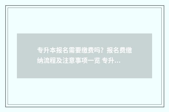 专升本报名需要缴费吗？报名费缴纳流程及注意事项一览 专升本报名需要去学校吗