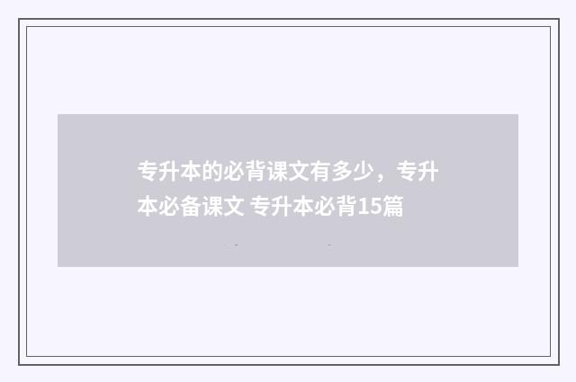 专升本的必背课文有多少，专升本必备课文 专升本必背15篇