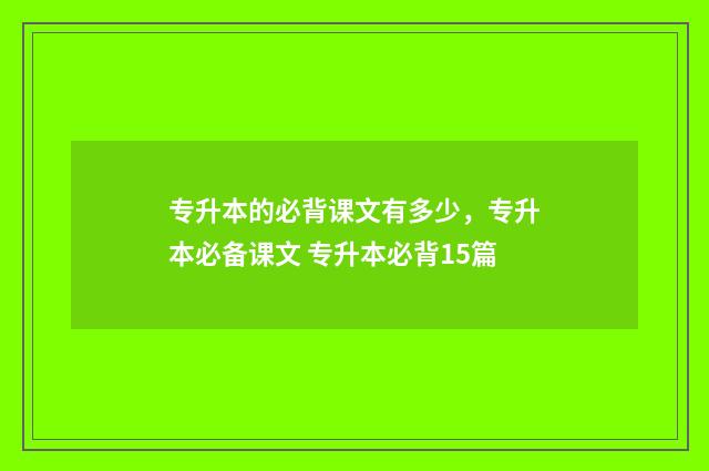 专升本的必背课文有多少，专升本必备课文 专升本必背15篇