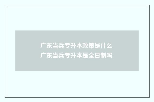 广东当兵专升本政策是什么 广东当兵专升本是全日制吗