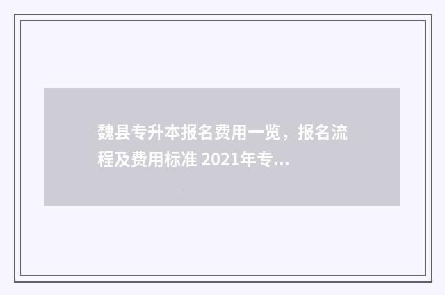 魏县专升本报名费用一览，报名流程及费用标准 2021年专升本报名时间和考试时间河北