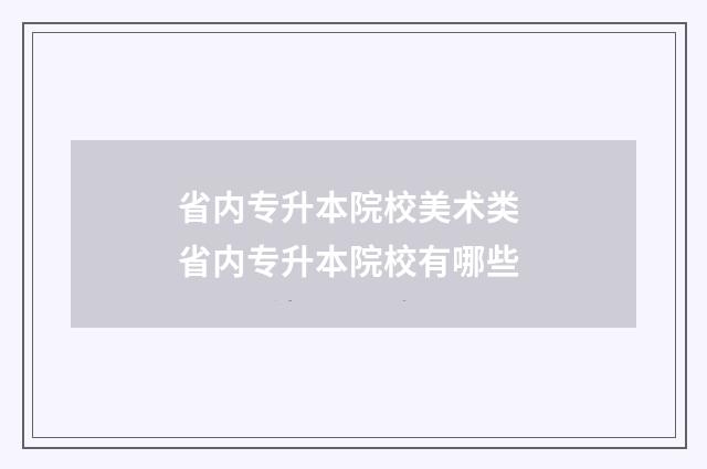省内专升本院校美术类 省内专升本院校有哪些
