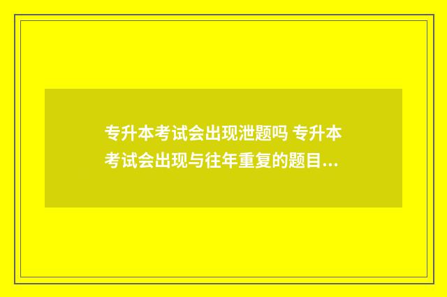 专升本考试会出现泄题吗 专升本考试会出现与往年重复的题目吗