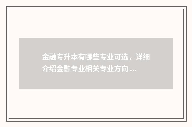 金融专升本有哪些专业可选，详细介绍金融专业相关专业方向 金融专升本有哪些学校
