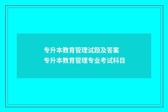 专升本教育管理试题及答案 专升本教育管理专业考试科目