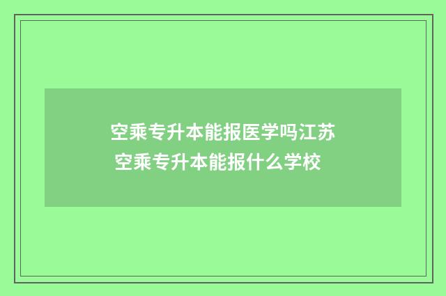 空乘专升本能报医学吗江苏 空乘专升本能报什么学校