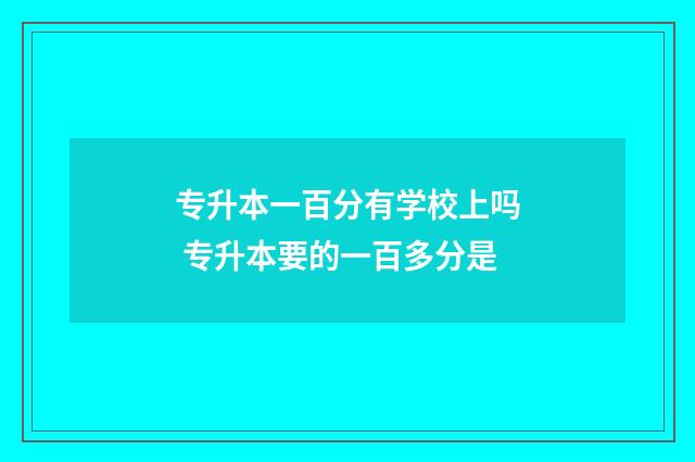 专升本一百分有学校上吗 专升本要的一百多分是