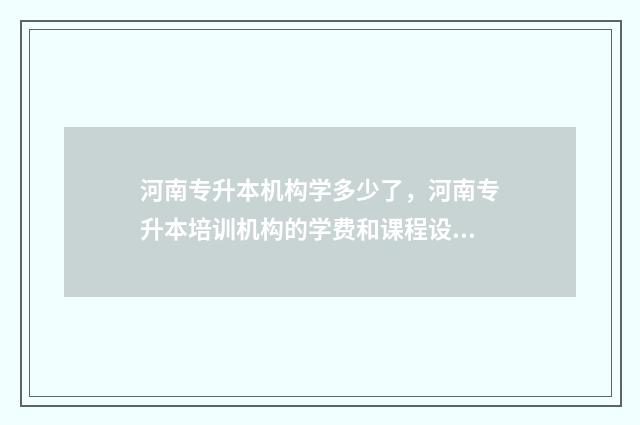 河南专升本机构学多少了，河南专升本培训机构的学费和课程设置 河南专升本咨询官网