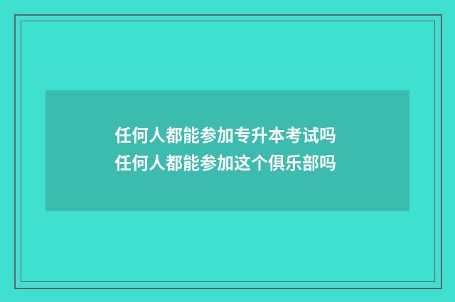 任何人都能参加专升本考试吗 任何人都能参加这个俱乐部吗
