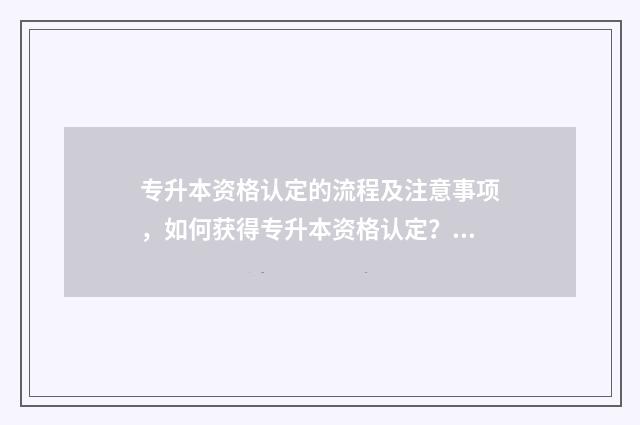 专升本资格认定的流程及注意事项，如何获得专升本资格认定？ 专升本资格认定怎么填