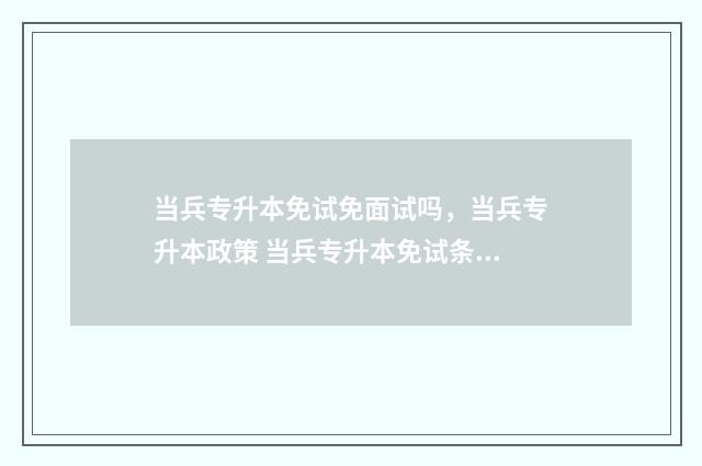 当兵专升本免试免面试吗，当兵专升本政策 当兵专升本免试条件