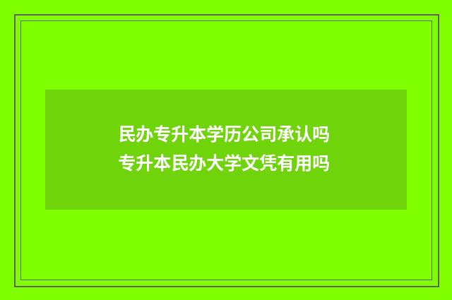 民办专升本学历公司承认吗 专升本民办大学文凭有用吗