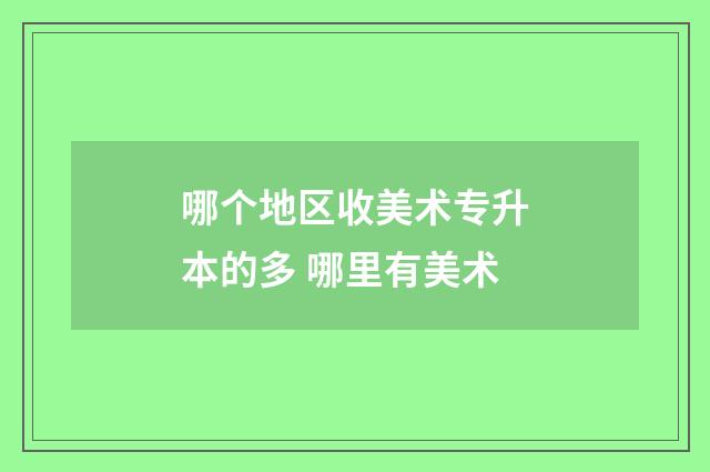 哪个地区收美术专升本的多 哪里有美术