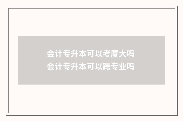 会计专升本可以考厦大吗 会计专升本可以跨专业吗
