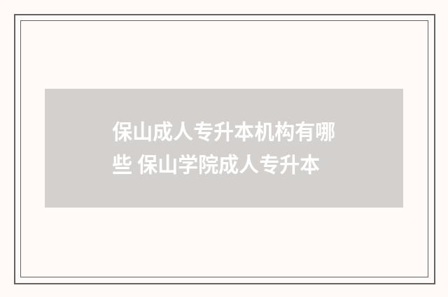 保山成人专升本机构有哪些 保山学院成人专升本