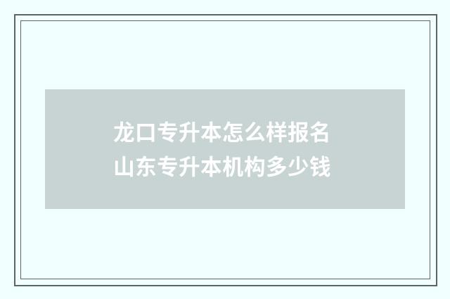 龙口专升本怎么样报名 山东专升本机构多少钱