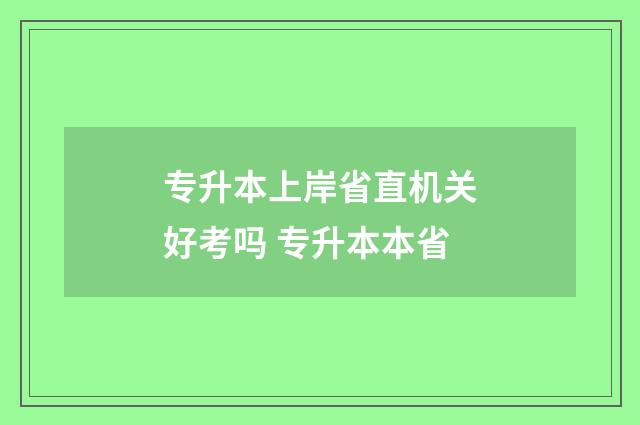 专升本上岸省直机关好考吗 专升本本省
