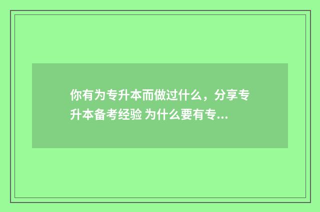 你有为专升本而做过什么，分享专升本备考经验 为什么要有专升本存在