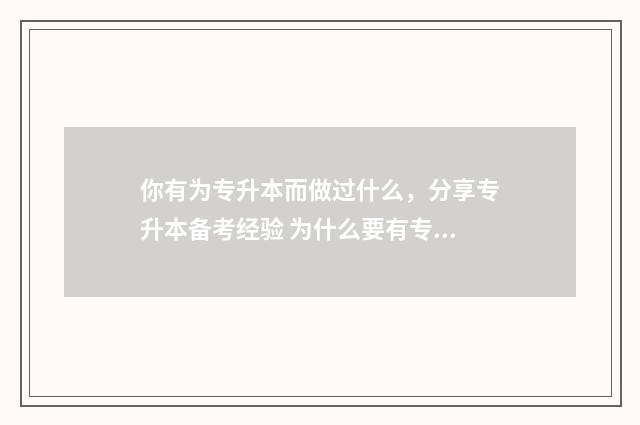 你有为专升本而做过什么，分享专升本备考经验 为什么要有专升本存在