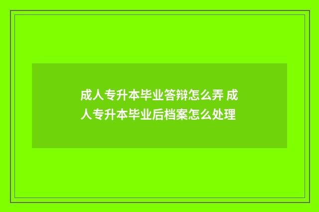 成人专升本毕业答辩怎么弄 成人专升本毕业后档案怎么处理