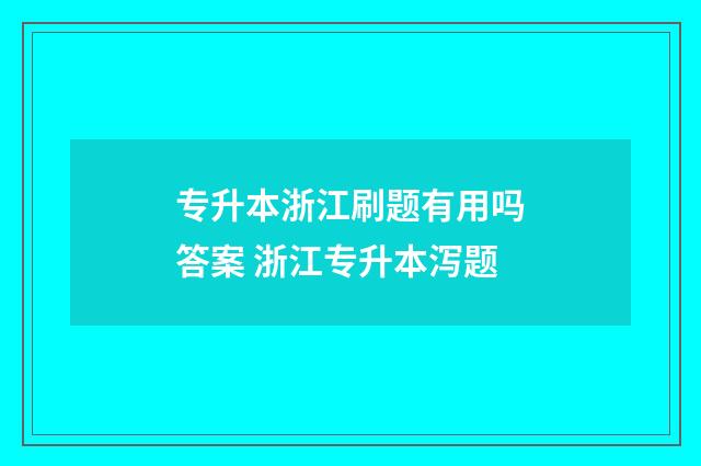 专升本浙江刷题有用吗答案 浙江专升本泻题