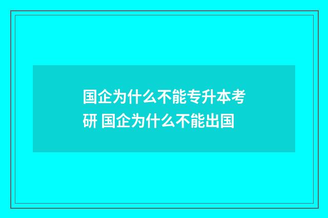 国企为什么不能专升本考研 国企为什么不能出国