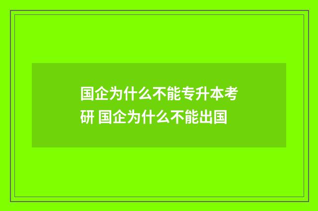 国企为什么不能专升本考研 国企为什么不能出国