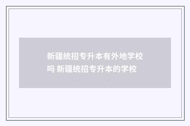 新疆统招专升本有外地学校吗 新疆统招专升本的学校