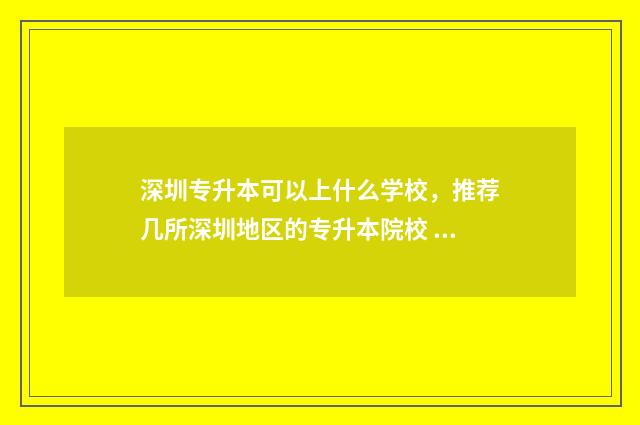 深圳专升本可以上什么学校，推荐几所深圳地区的专升本院校 深圳专升本可以考几次全日制