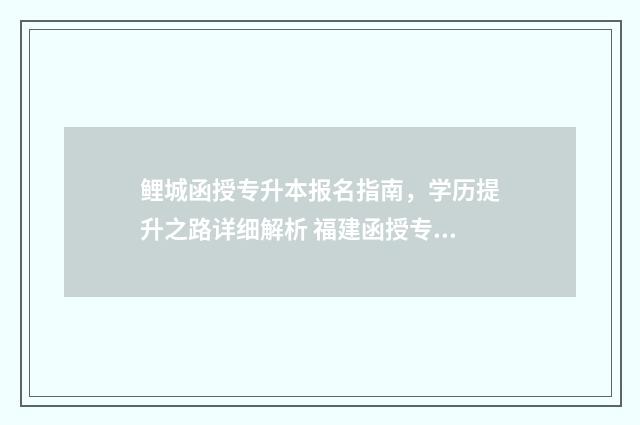 鲤城函授专升本报名指南，学历提升之路详细解析 福建函授专升本