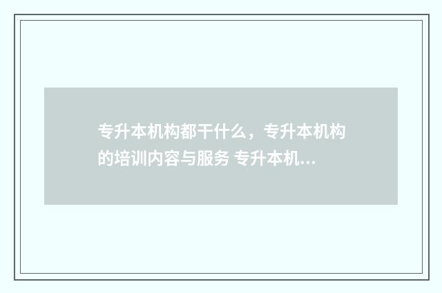 专升本机构都干什么，专升本机构的培训内容与服务 专升本机构挣钱吗