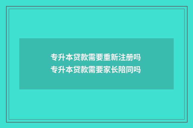专升本贷款需要重新注册吗 专升本贷款需要家长陪同吗