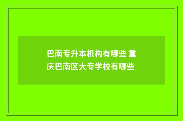 巴南专升本机构有哪些 重庆巴南区大专学校有哪些